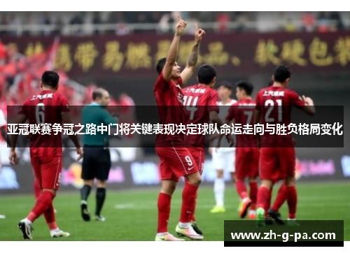 亚冠联赛争冠之路中门将关键表现决定球队命运走向与胜负格局变化