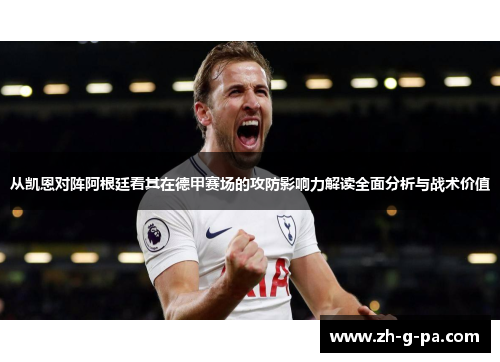 从凯恩对阵阿根廷看其在德甲赛场的攻防影响力解读全面分析与战术价值