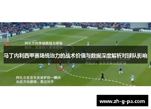 马丁内利西甲赛场统治力的战术价值与数据深度解析对球队影响