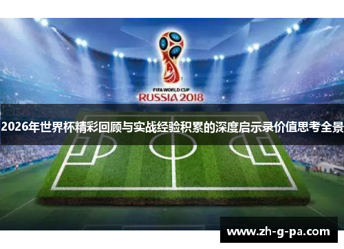 2026年世界杯精彩回顾与实战经验积累的深度启示录价值思考全景 2026年世界杯精彩回顾与实战经验积累的深度启示录价值思考全景