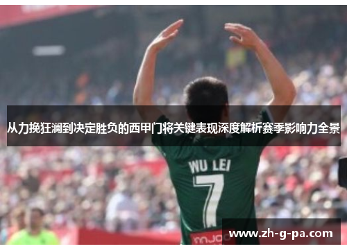 从力挽狂澜到决定胜负的西甲门将关键表现深度解析赛季影响力全景