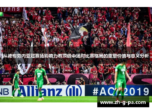 从德布劳内亚冠赛场影响力看顶级中场对比赛格局的重塑价值与意义分析 从德布劳内亚冠赛场影响力看顶级中场对比赛格局的重塑价值与意义分析