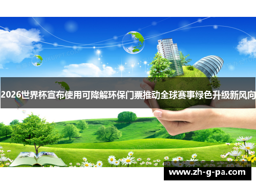 2026世界杯宣布使用可降解环保门票推动全球赛事绿色升级新风向