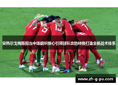 安热尔戈梅斯担当中场组织核心引领球队攻防转换打造全新战术体系