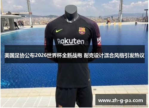 美国足协公布2026世界杯全新战袍 耐克设计混合风格引发热议 美国足协公布2026世界杯全新战袍 耐克设计混合风格引发热议