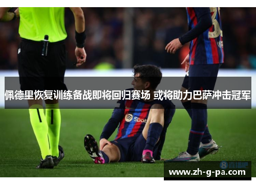 佩德里恢复训练备战即将回归赛场 或将助力巴萨冲击冠军