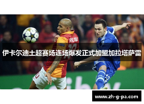 伊卡尔迪土超赛场连场爆发正式加盟加拉塔萨雷