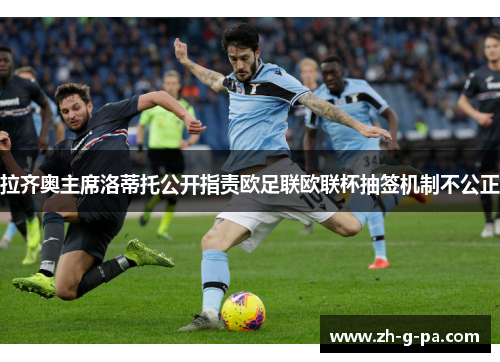 拉齐奥主席洛蒂托公开指责欧足联欧联杯抽签机制不公正