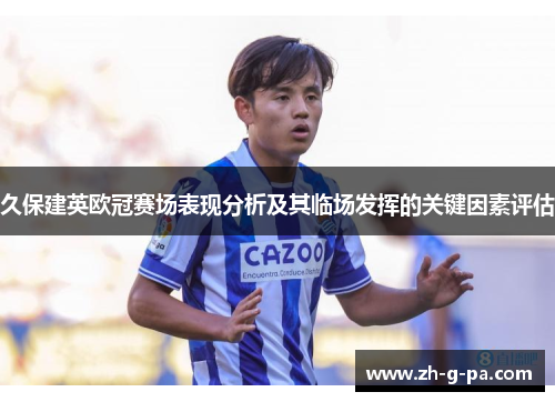 久保建英欧冠赛场表现分析及其临场发挥的关键因素评估 久保建英欧冠赛场表现分析及其临场发挥的关键因素评估