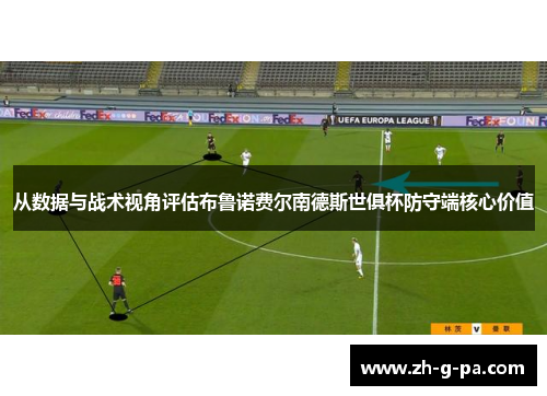 从数据与战术视角评估布鲁诺费尔南德斯世俱杯防守端核心价值 从数据与战术视角评估布鲁诺费尔南德斯世俱杯防守端核心价值