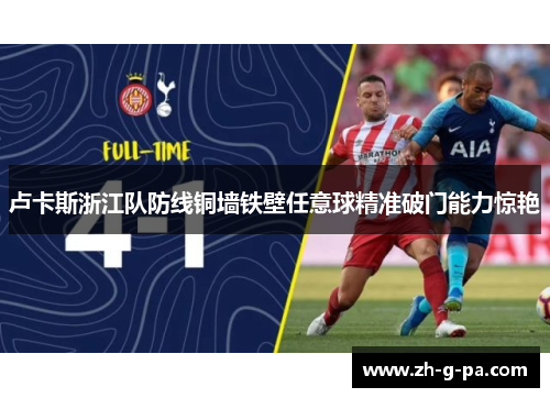 卢卡斯浙江队防线铜墙铁壁任意球精准破门能力惊艳 卢卡斯浙江队防线铜墙铁壁任意球精准破门能力惊艳